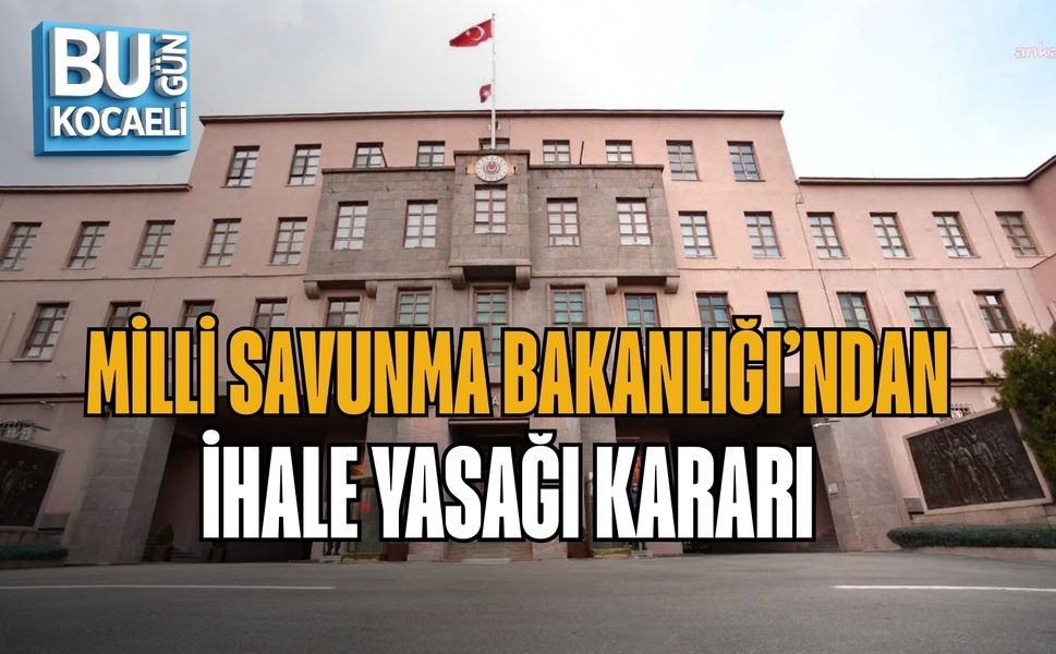 MİLLİ SAVUNMA BAKANLIĞI’NDAN İHALE YASAĞI KARARI