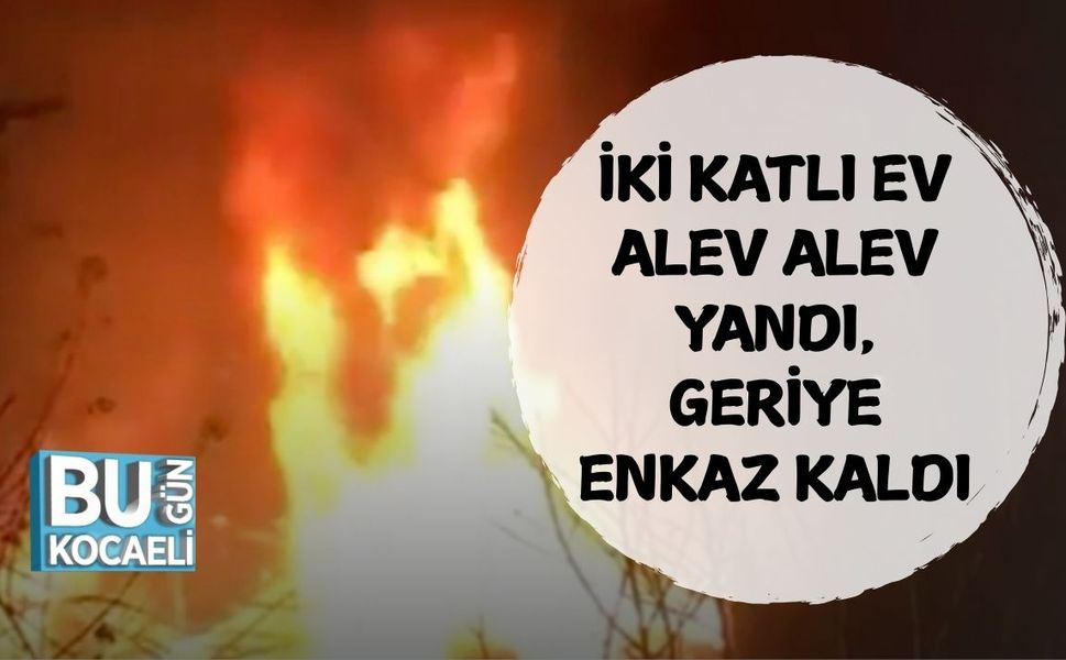 İKİ KATLI EV ALEV ALEV YANDI, GERİYE ENKAZ KALDI