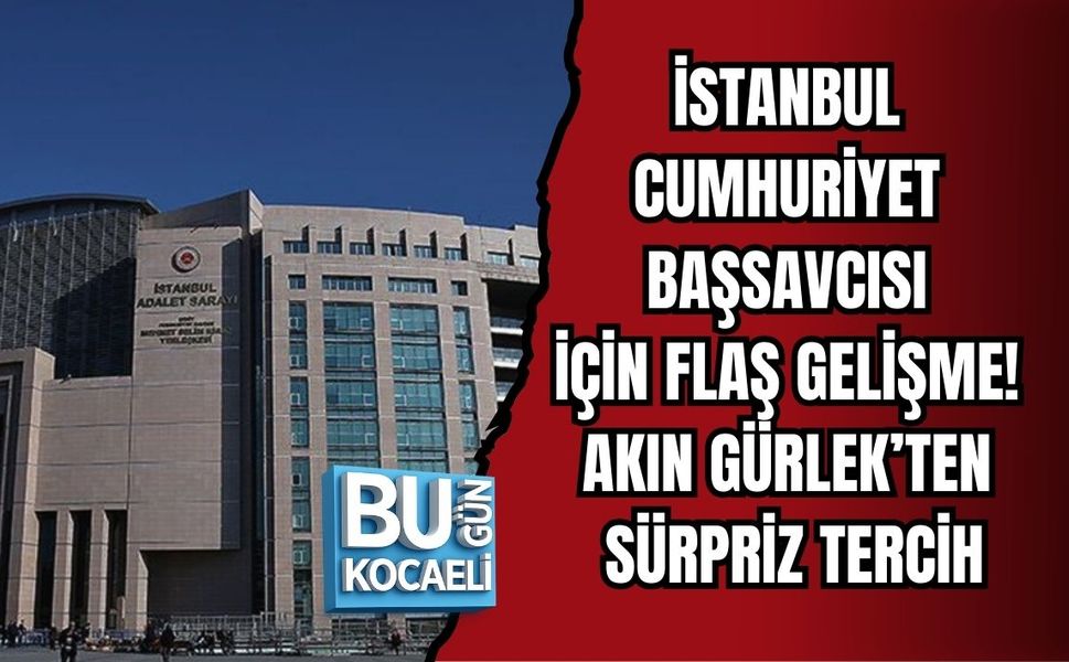 İSTANBUL CUMHURİYET BAŞSAVCISI İÇİN FLAŞ GELİŞME! AKIN GÜRLEK’TEN SÜRPRİZ TERCİH