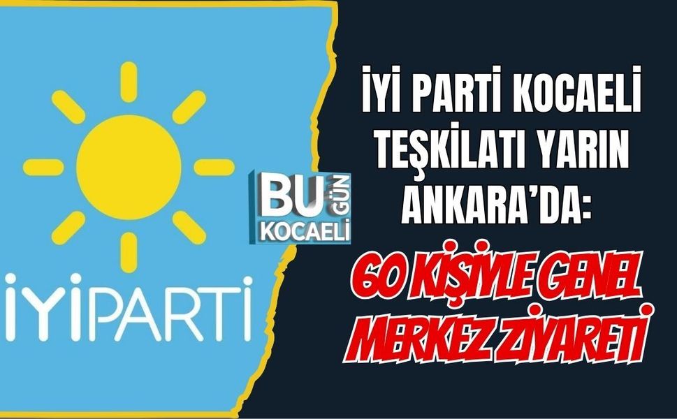 İYİ PARTİ KOCAELİ TEŞKİLATI YARIN ANKARA’DA: 60 KİŞİYLE GENEL MERKEZ ZİYARETİ