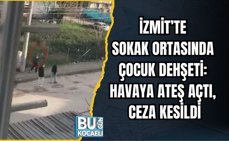 İZMİT’TE SOKAK ORTASINDA ÇOCUK DEHŞETİ: HAVAYA ATEŞ AÇTI, CEZA KESİLDİ