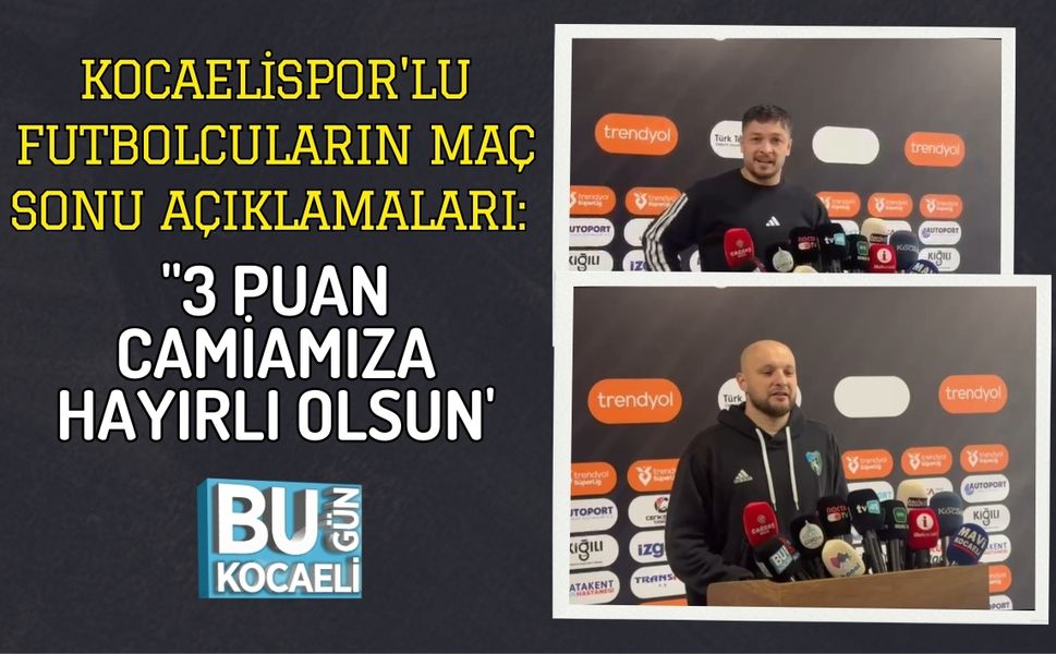 KOCAELİSPOR'LU FUTBOLCULARIN MAÇ SONU AÇIKLAMALARI: ''3 PUAN CAMİAMIZA HAYIRLI OLSUN''