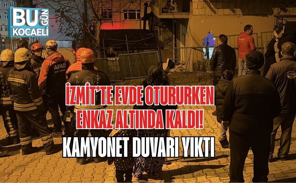 İZMİT’TE EVDE OTURURKEN ENKAZ ALTINDA KALDI: KAMYONET DUVARI YIKTI