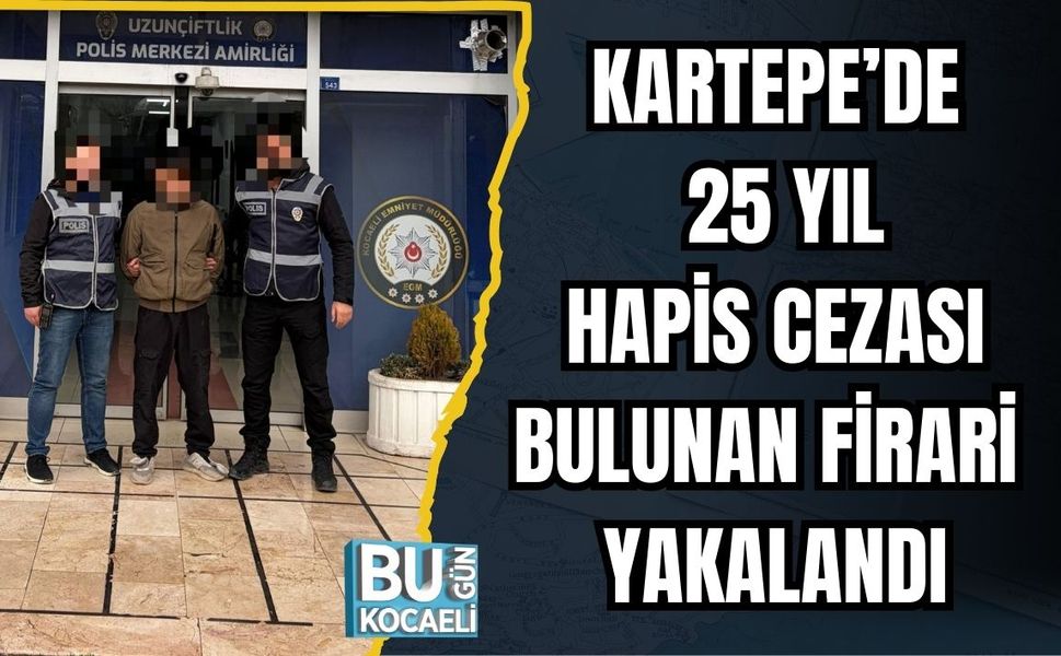 KARTEPE’DE 25 YIL HAPİS CEZASI BULUNAN FİRARİ YAKALANDI