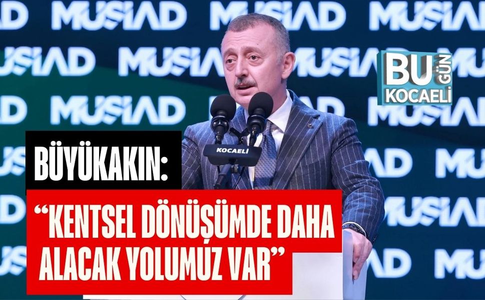 BÜYÜKAKIN: “KENTSEL DÖNÜŞÜMDE DAHA ALACAK YOLUMUZ VAR”