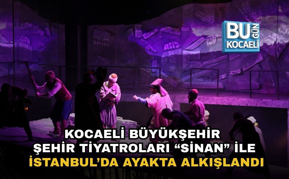 KOCAELİ BÜYÜKŞEHİR ŞEHİR TİYATROLARI “SİNAN” İLE İSTANBUL’DA AYAKTA ALKIŞLANDI