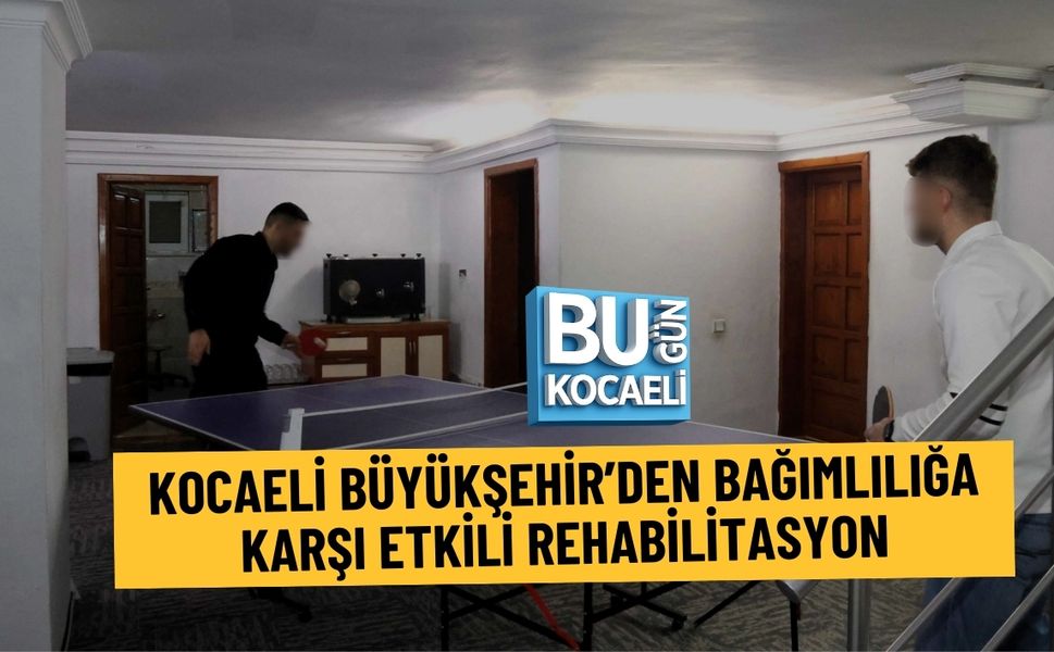KOCAELİ BÜYÜKŞEHİR’DEN BAĞIMLILIĞA KARŞI ETKİLİ REHABİLİTASYON