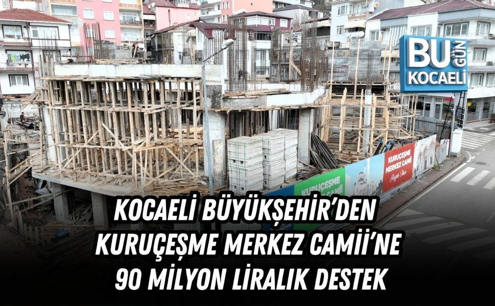 KOCAELİ BÜYÜKŞEHİR’DEN KURUÇEŞME MERKEZ CAMİİ’NE 90 MİLYON LİRALIK DESTEK