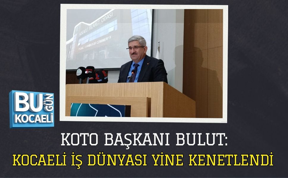 KOTO BAŞKANI BULUT: KOCAELİ İŞ DÜNYASI YİNE KENETLENDİ