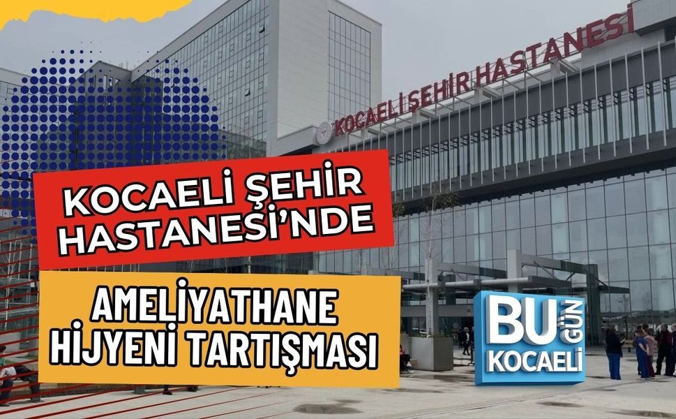 KOCAELİ ŞEHİR HASTANESİ’NDE AMELİYATHANE HİJYENİ TARTIŞMASI