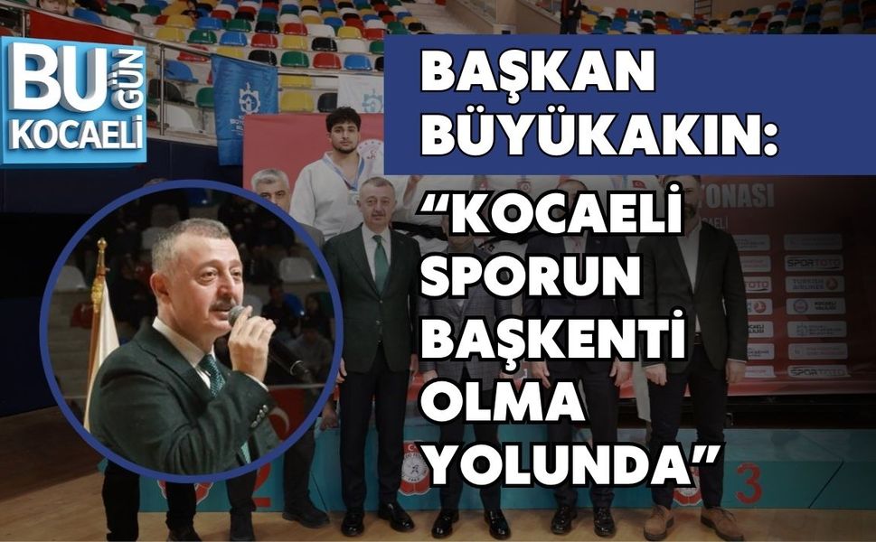BAŞKAN BÜYÜKAKIN: KOCAELİ SPORUN BAŞKENTİ OLMA YOLUNDA