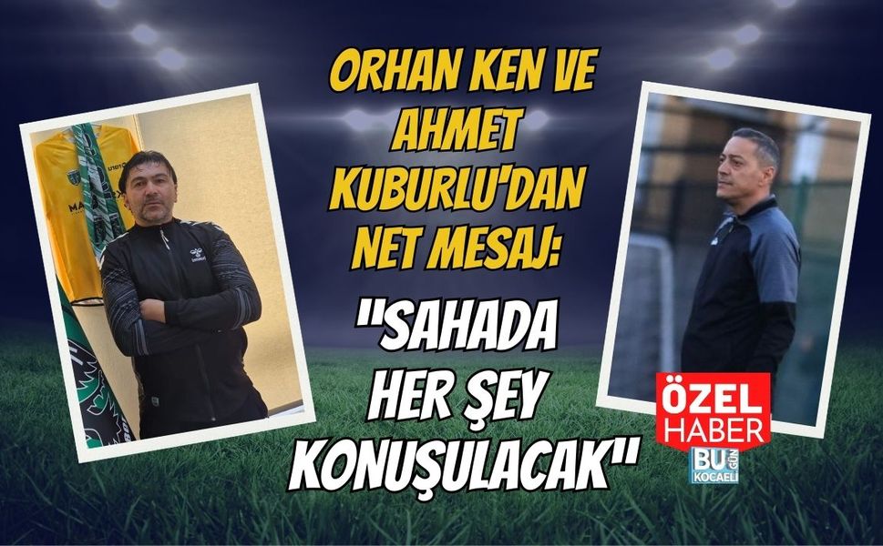 ORHAN KEN VE AHMET KUBURLU'DAN NET MESAJ: “SAHADA HER ŞEY KONUŞULACAK