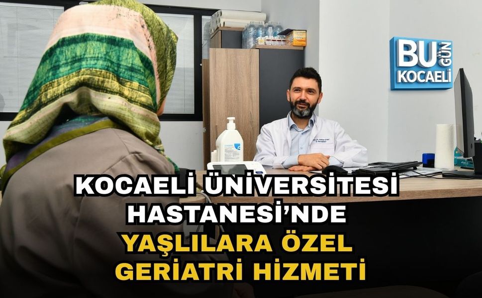 KOCAELİ ÜNİVERSİTESİ HASTANESİ’NDE YAŞLILARA ÖZEL GERİATRİ HİZMETİ