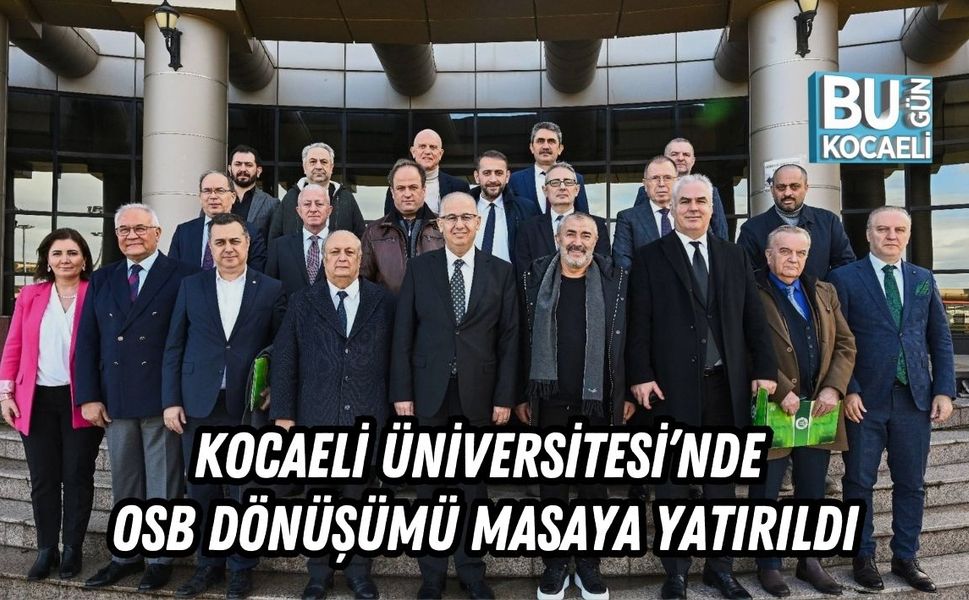 KOCAELİ ÜNİVERSİTESİ’NDE OSB DÖNÜŞÜMÜ MASAYA YATIRILDI