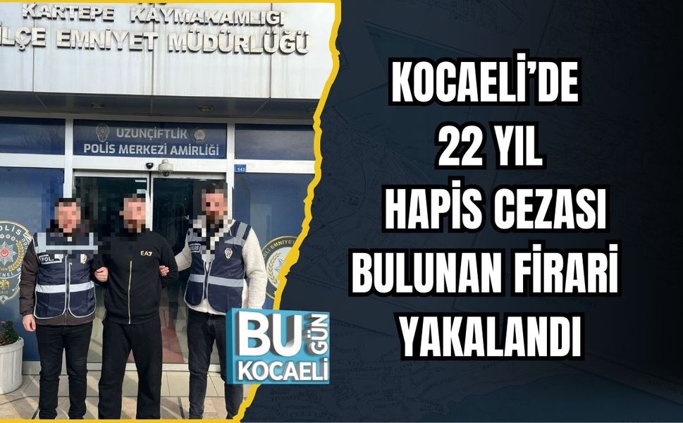 KOCAELİ’DE 22 YIL HAPİS CEZASI BULUNAN FİRARİ YAKALANDI