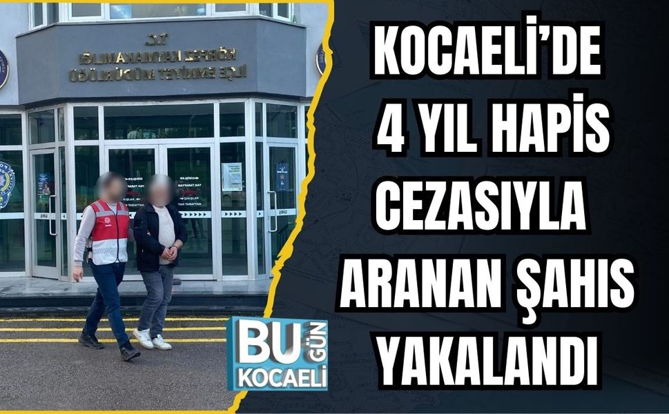 KOCAELİ’DE 4 YIL HAPİS CEZASIYLA ARANAN ŞAHIS YAKALANDI