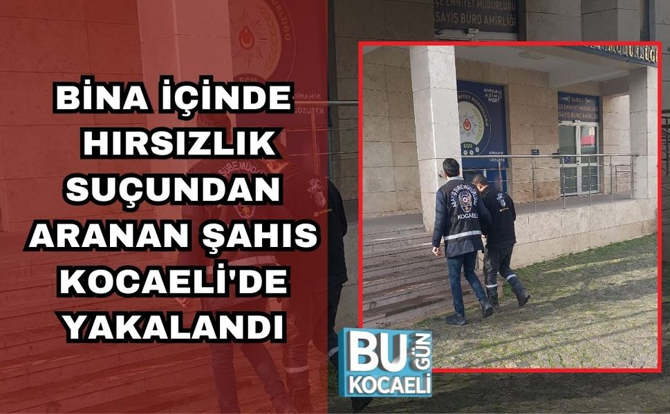 BİNA İÇİNDE HIRSIZLIK SUÇUNDAN ARANAN ŞAHIS KOCAELİ'DE YAKALANDI