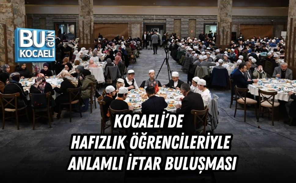 KOCAELİ’DE HAFIZLIK ÖĞRENCİLERİYLE ANLAMLI İFTAR BULUŞMASI