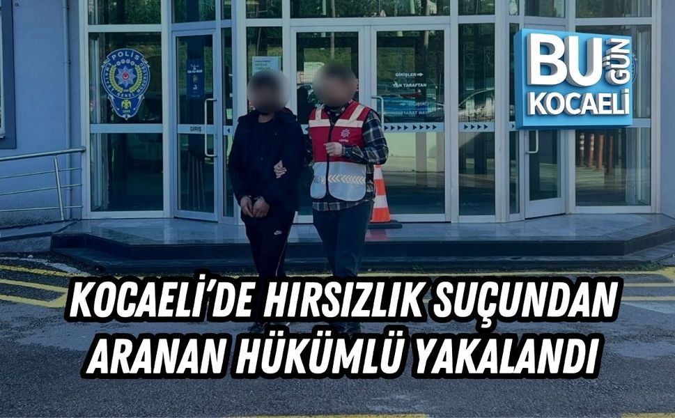 KOCAELİ’DE HIRSIZLIK SUÇUNDAN ARANAN HÜKÜMLÜ YAKALANDI