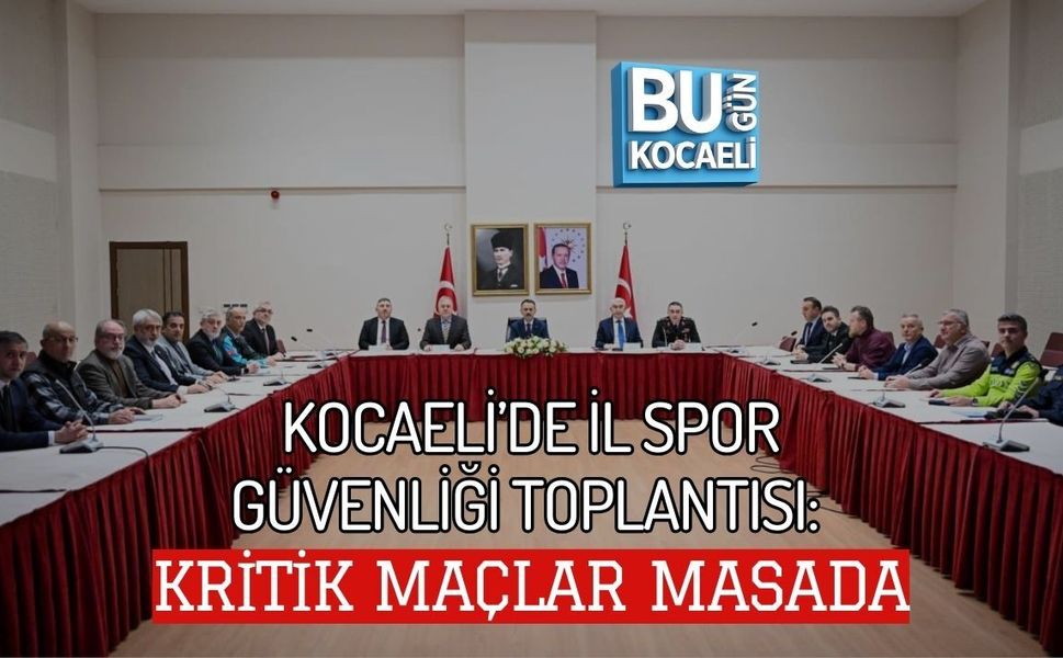 KOCAELİ’DE İL SPOR GÜVENLİĞİ TOPLANTISI: KRİTİK MAÇLAR MASADA