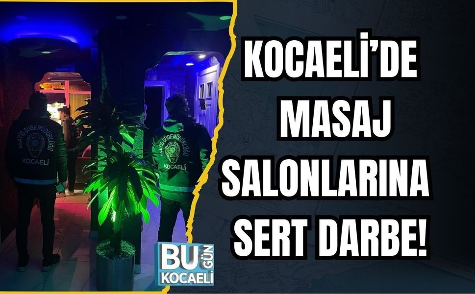KOCAELİ’DE MASAJ SALONLARINA SERT DARBE!