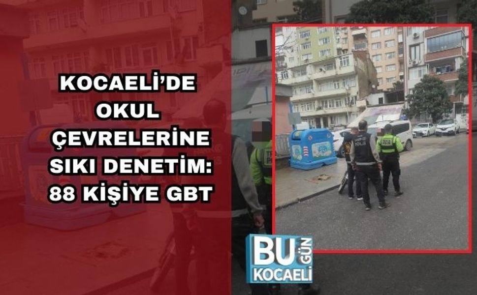 KOCAELİ’DE OKUL ÇEVRELERİNE SIKI DENETİM: 88 KİŞİYE GBT