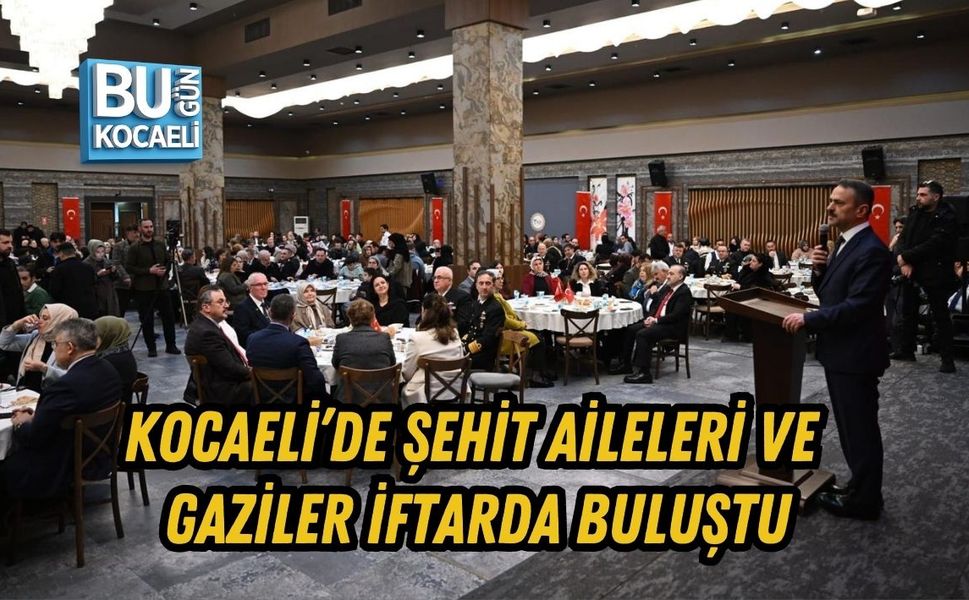 KOCAELİ’DE ŞEHİT AİLELERİ VE GAZİLER İFTARDA BULUŞTU