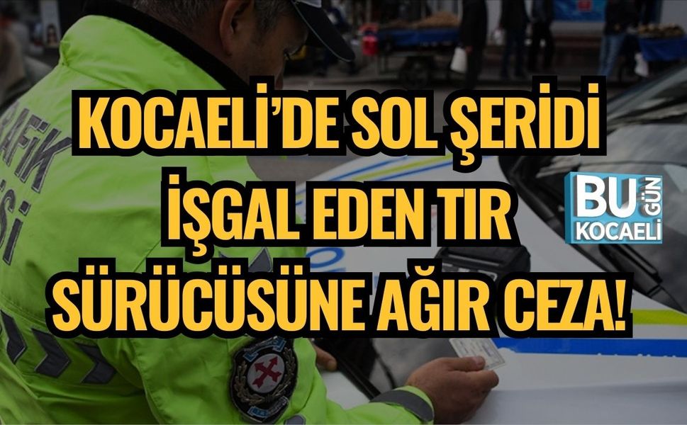 Kocaeli’de Sol Şeridi İşgal Eden Tır Sürücüsüne Ağır Ceza!