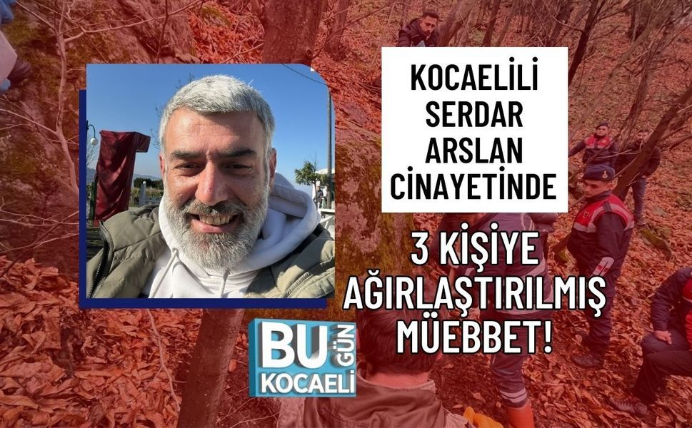 KOCAELİLİ SERDAR ARSLAN CİNAYETİNDE 3 KİŞİYE AĞIRLAŞTIRILMIŞ MÜEBBET!