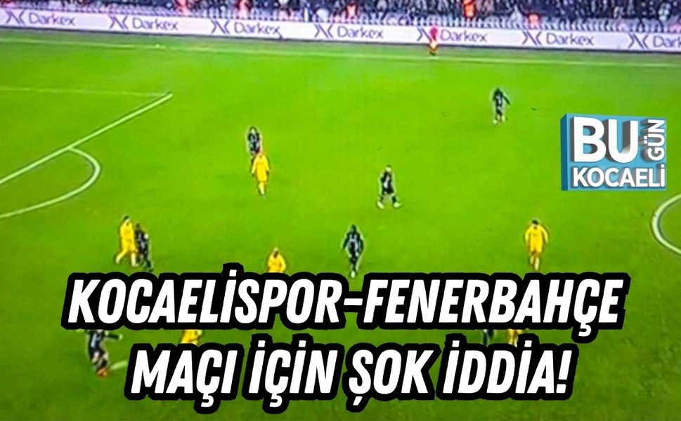 Kocaelispor-Fenerbahçe Maçı İçin Şok İddia!