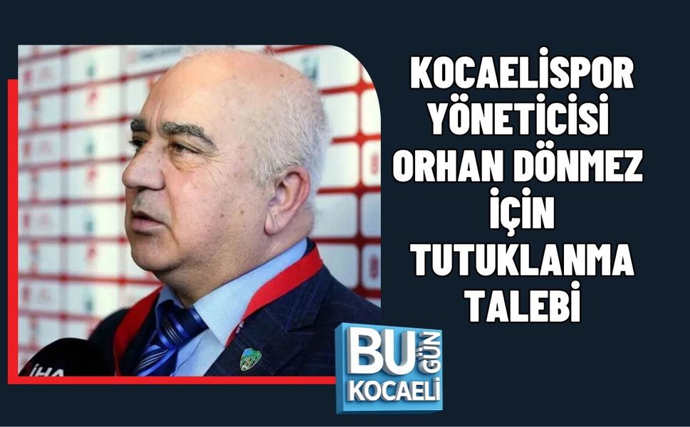 KOCAELİSPOR YÖNETİCİSİ ORHAN DÖNMEZ İÇİN TUTUKLANMA TALEBİ
