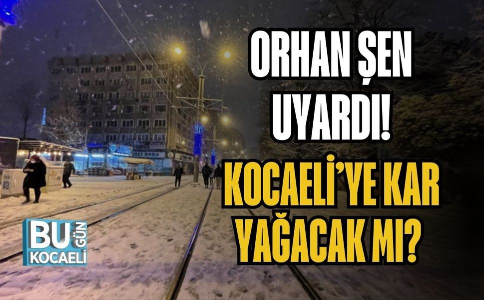 ORHAN ŞEN UYARDI! KOCAELİ’YE KAR YAĞACAK MI?