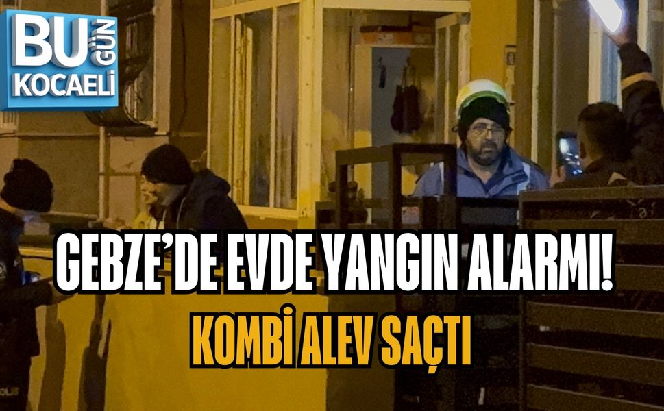 GEBZE’DE EVDE YANGIN ALARMI: KOMBİ ALEV SAÇTI