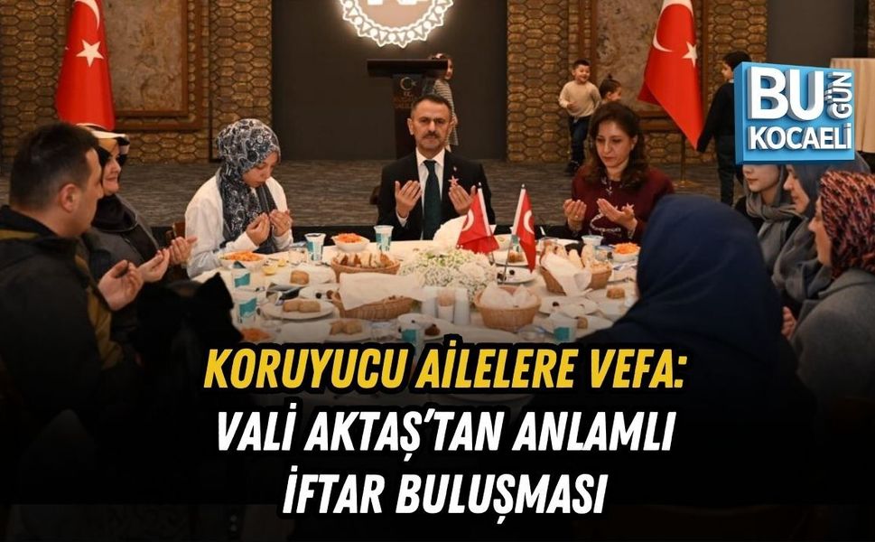 KORUYUCU AİLELERE VEFA: VALİ AKTAŞ’TAN ANLAMLI İFTAR BULUŞMASI