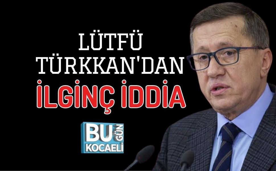 LÜTFÜ TÜRKKAN'DAN İLGİNÇ İDDİA