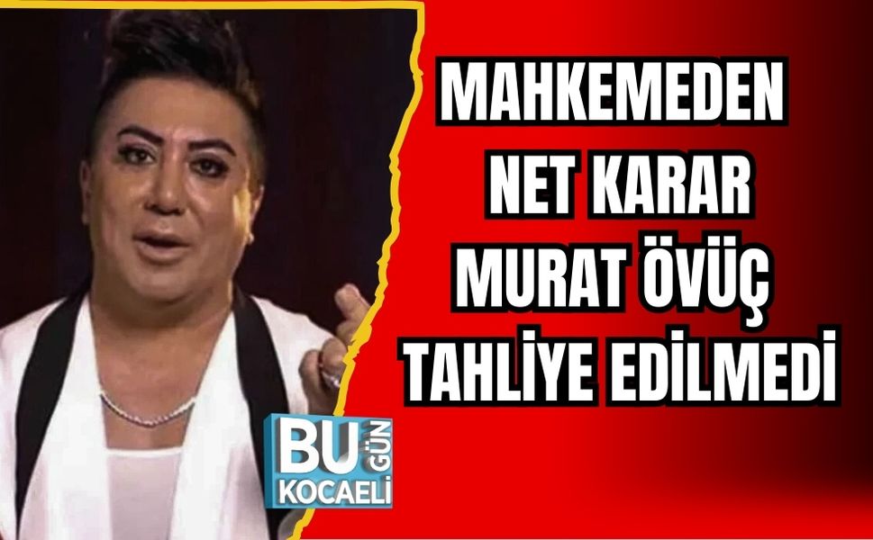 MAHKEMEDEN NET KARAR: MURAT ÖVÜÇ TAHLİYE EDİLMEDİ
