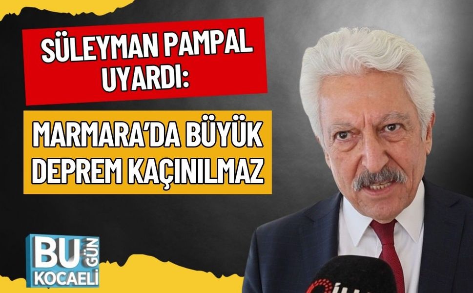 SÜLEYMAN PAMPAL UYARDI: MARMARA’DA BÜYÜK DEPREM KAÇINILMAZ