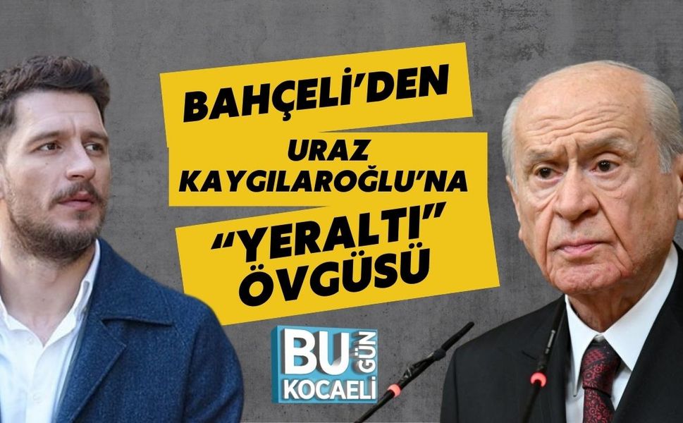 BAHÇELİ’DEN URAZ KAYGILAROĞLU’NA “YERALTI” ÖVGÜSÜ