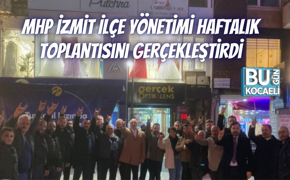 MHP İzmit İlçe Yönetimi Haftalık Toplantısını Gerçekleştirdi