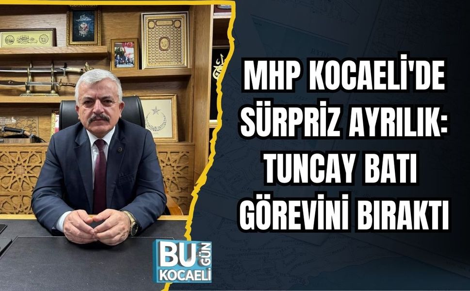 MHP KOCAELİ'DE SÜRPRİZ AYRILIK: TUNCAY BATI GÖREVİNİ BIRAKTI