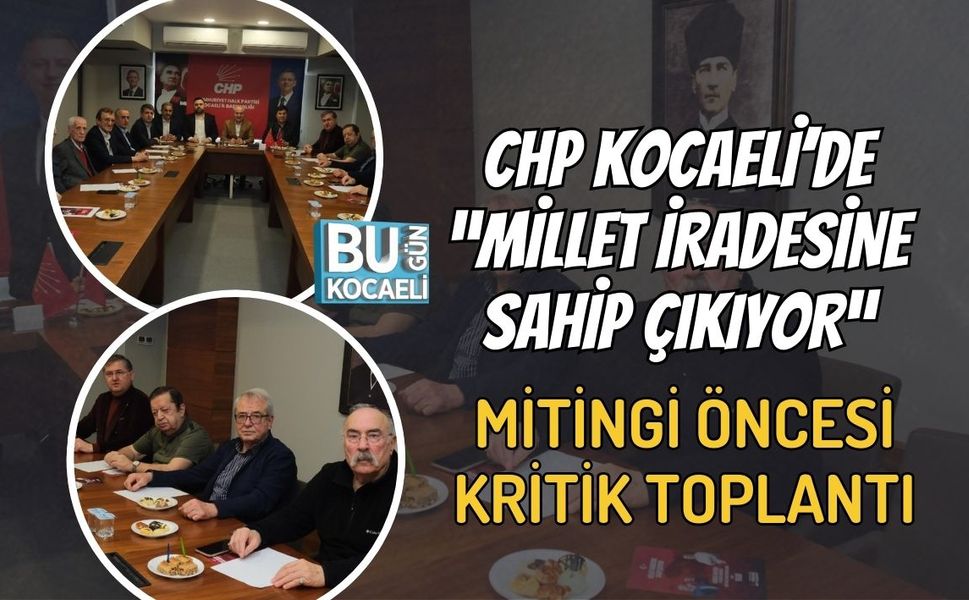 CHP KOCAELİ’DE “MİLLET İRADESİNE SAHİP ÇIKIYOR” MİTİNGİ ÖNCESİ KRİTİK TOPLANTI