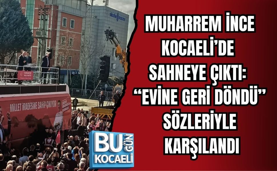 MUHARREM İNCE KOCAELİ’DE SAHNEYE ÇIKTI: “EVİNE GERİ DÖNDÜ” SÖZLERİYLE KARŞILANDI
