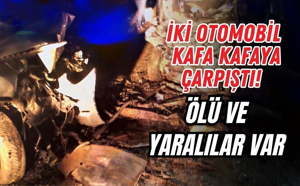 İKİ OTOMOBİL KAFA KAFAYA ÇARPIŞTI! ÖLÜ VE YARALILAR VAR