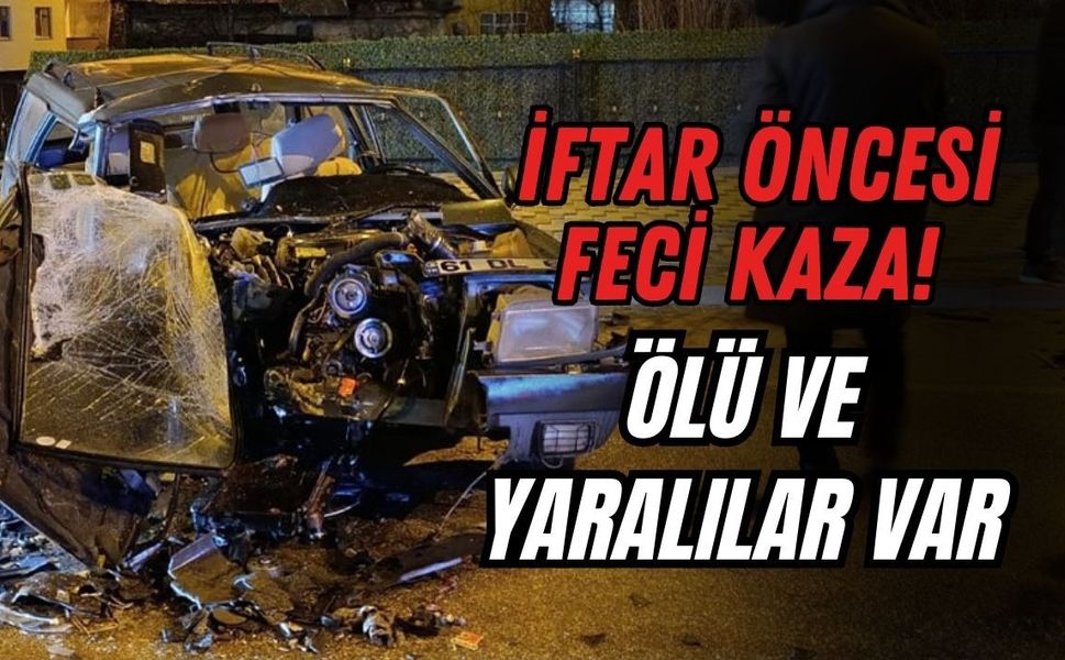 İFTAR ÖNCESİ FECİ KAZA! ÖLÜ VE YARALILAR VAR