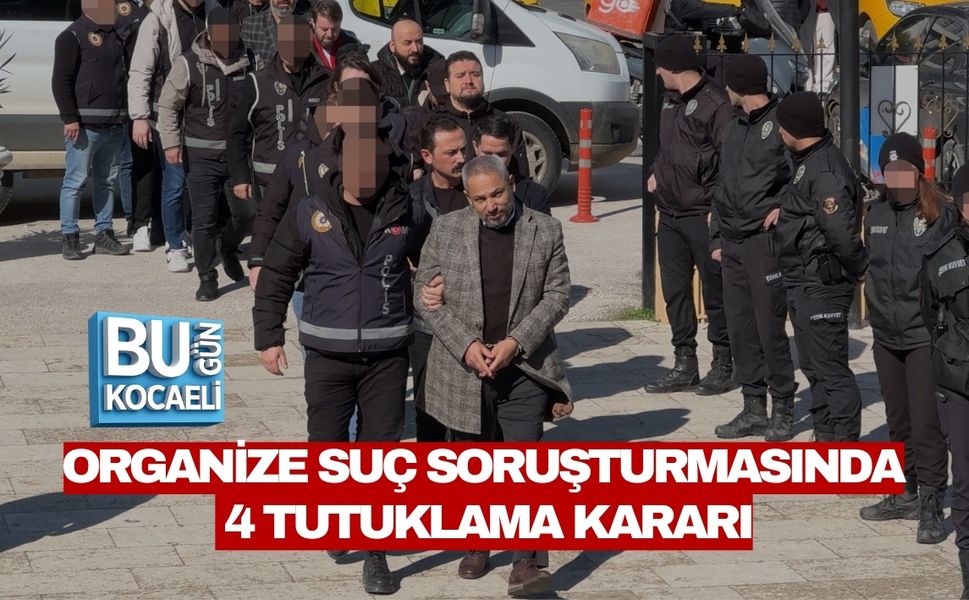 ORGANİZE SUÇ SORUŞTURMASINDA 4 TUTUKLAMA KARARI