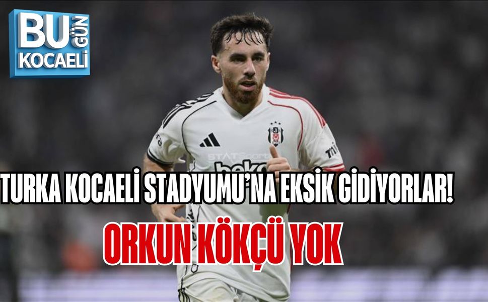 TURKA KOCAELİ STADYUMU’NA EKSİK GİDİYORLAR! ORKUN KÖKÇÜ YOK