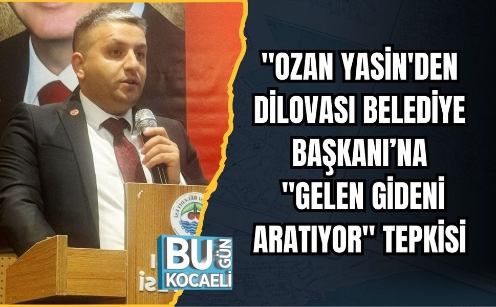 "OZAN YASİN'DEN DİLOVASI BELEDİYE BAŞKANI’NA "GELEN GİDENİ ARATIYOR" TEPKİSİ