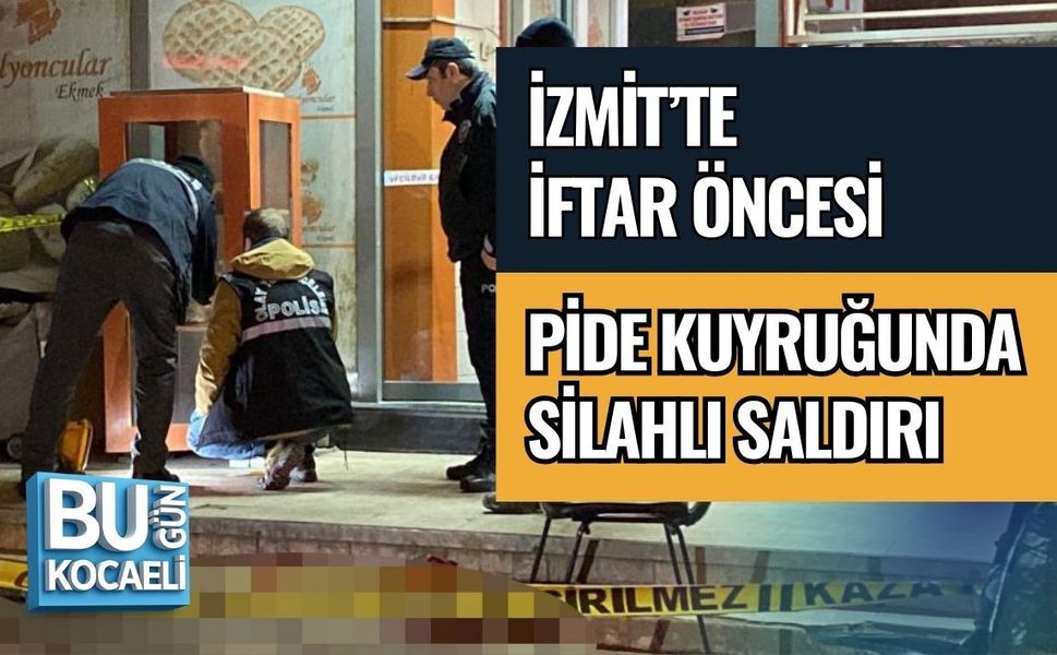 İZMİT’TE İFTAR ÖNCESİ PİDE KUYRUĞUNDA SİLAHLI SALDIRI