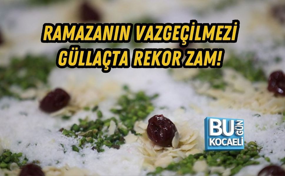 RAMAZANIN VAZGEÇİLMEZİ GÜLLAÇTA REKOR ZAM!