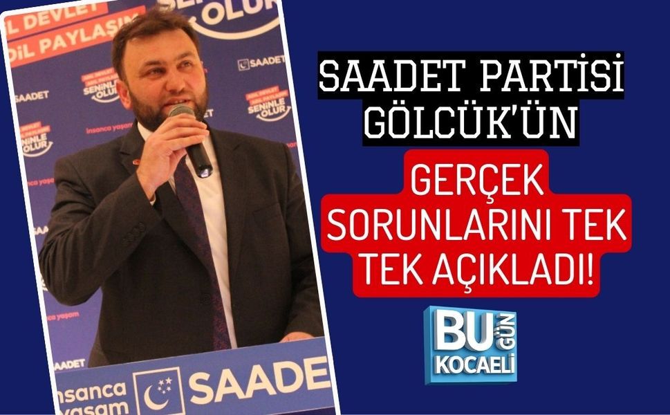 SAADET PARTİSİ GÖLCÜK’ÜN GERÇEK SORUNLARINI TEK TEK AÇIKLADI!